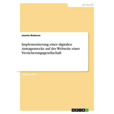 Implementierung einer digitalen Antragsstrecke auf der Webseite einer Versicherungsgesellschaft, Taschenbuch von Jasmin Badarne, GRIN,