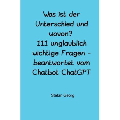 Was ist der Unterschied und wovon? 111 unglaublich wichtige Fragen - beantwortet vom Chatbot ChatGPT, Taschenbuch von Stefan Georg, Epubli,