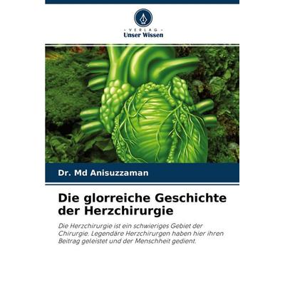 Die glorreiche Geschichte der Herzchirurgie, Taschenbuch von Md Anisuzzaman, Verlag Unser Wissen, 978-620-2-76751-4