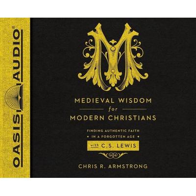 Medieval Wisdom for Modern Christians: Finding Authentic Faith in a Forgotten Age with C.S. Lewis - Chris R. Armstrong, CD, 9781631081125