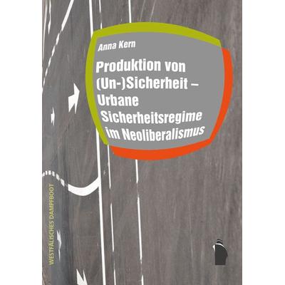 Produktion von (Un-)Sicherheit - Urbane Sicherheitsregime im Neoliberalismus, Paperback von Anna Kern, Westfälisches Dampfboot, 978-3-89691-846-8