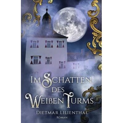 Im Schatten des Weißen Turms, Taschenbuch von Dietmar Lilienthal, Epubli, 978-3-7565-3412-8