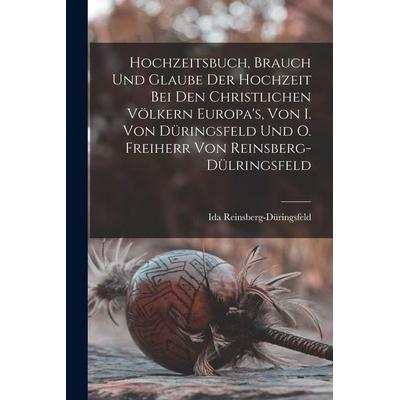 Hochzeitsbuch, Brauch Und Glaube Der Hochzeit Bei Den Christlichen Völkern Europa's; Von I. Von Düringsfeld Und O. Freiherr Von