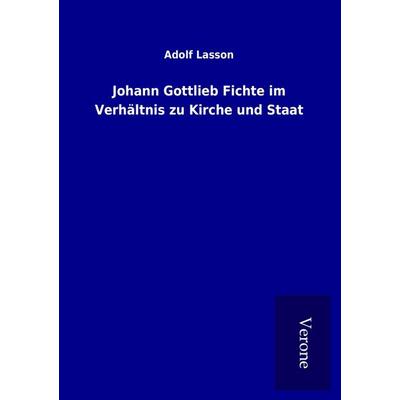 Johann Gottlieb Fichte im Verhältnis zu Kirche und Staat, Taschenbuch von Adolf Lasson, BoD - Books on Demand