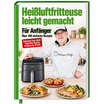 Heißluftfritteuse leicht gemacht! Über 100 Einfache & Geniale Rezepte für den Alltag inkl. hochwertiger Farbfotos | Das Heissluftfritteuse Kochbuch