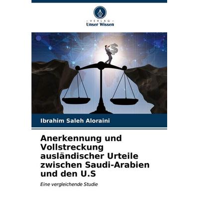 Anerkennung und Vollstreckung ausländischer Urteile zwischen Saudi-Arabien und den U.S, Taschenbuch von Ibrahim Saleh Aloraini, Verlag Unser Wissen,