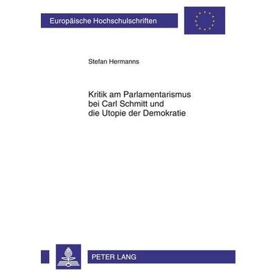 Kritik am Parlamentarismus bei Carl Schmitt und die Utopie der Demokratie, Taschenbuch von Stefan Hermanns, Peter Lang GmbH, Internationaler Verlag