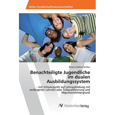 Benachteiligte Jugendliche im dualen Ausbildungssystem, Taschenbuch von Roxana Adelina Penkov, AV Akademikerverlag, 978-3-330-50200-0