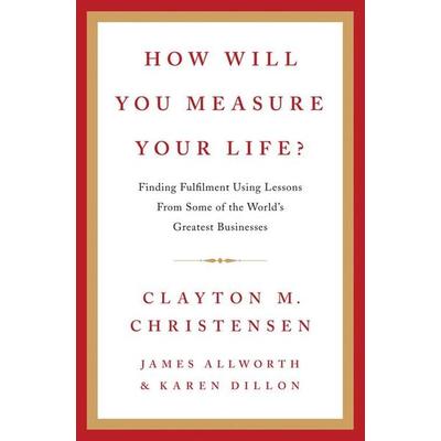 How Will You Measure Your Life?, Gebundene Ausgabe von Clayton Christensen,James Allworth,Karen Dillon, HarperCollins, 978-0-00-744915-6