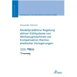 Modellprädiktive Regelung aktiver Kühlsysteme von Werkzeugmaschinen zur Kompensation thermo-elastisc, Fachbücher von Alexander Steinert