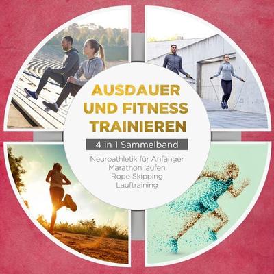 Ausdauer und Fitness trainieren - 4 in 1 Sammelband: Lauftraining | Neuroathletik für Anfänger | Marathon laufen | Rope Skipping - Fabian Wechold,