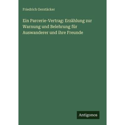 Ein Parcerie-Vertrag: Erzählung zur Warnung und Belehrung für Auswanderer und ihre Freunde, Gebundene Ausgabe von Friedrich Gerstäcker, Antigonos
