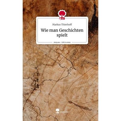 Wie man Geschichten spielt. Life is a Story - story.one, Gebundene Ausgabe von Markus Thierhoff, Storylution, 978-3-7115-6843-4