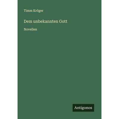 Dem unbekannten Gott, Taschenbuch von Timm Kröger, Antigonos Verlag, 978-3-563-43586-1