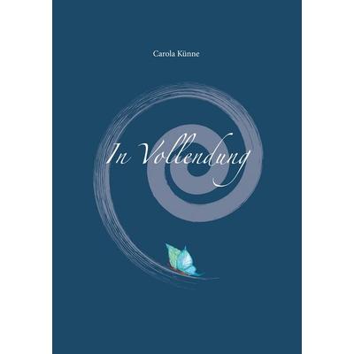 In Vollendung, Taschenbuch von Carola Künne, BoD – Books on Demand, 978-3-7528-3865-7