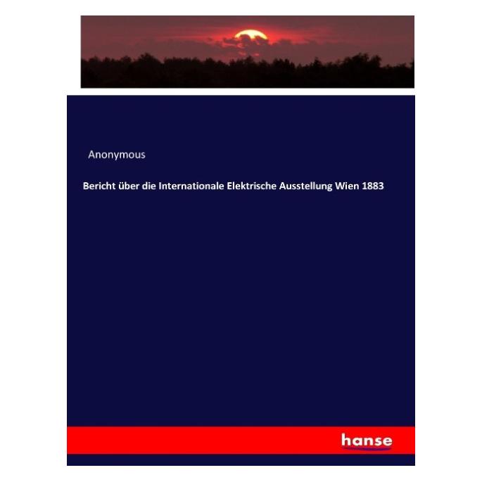 Hansebooks Bericht über die Internationale Elektrische Ausstellung Wien 1883 (Deutsch, Softcover, Anonymous) (55880777)