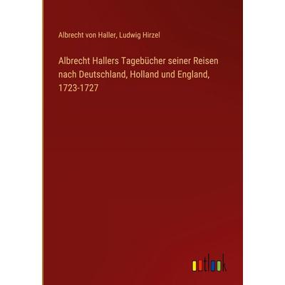 Albrecht Hallers Tagebücher seiner Reisen nach Deutschland, Holland und England, 1723-1727, Gebundene Ausgabe von Albrecht Haller,Ludwig Hirzel,