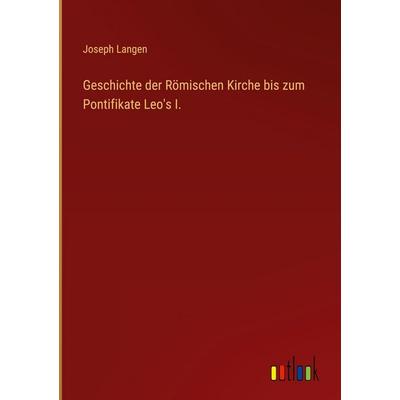 Geschichte der Römischen Kirche bis zum Pontifikate Leo's I., Gebundene Ausgabe von Joseph Langen, Outlook, 978-3-368-53539-1