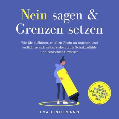 Nein sagen und Grenzen setzen: Wie Sie aufhören, es allen Recht zu machen und endlich zu sich selbst stehen ohne Schuldgefühle und schlechtes Gewissen