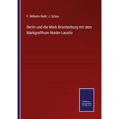 Berlin und die Mark Brandenburg mit dem Markgrafthum Nieder-Lausitz, Taschenbuch von F. Wilhelm Riehl,J. Scheu, Outlook, 978-3-375-08738-8