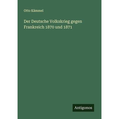Der Deutsche Volkskrieg gegen Frankreich 1870 und 1871, Taschenbuch von Otto Kämmel, Antigonos Verlag, 978-3-386-43639-7