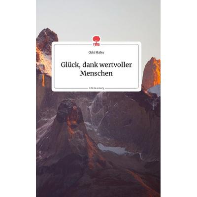 Glück, dank wertvoller Menschen. Life is a Story - story.one, Gebundene Ausgabe von Gabi Haller, Story.one publishing, 978-3-99087-734-0