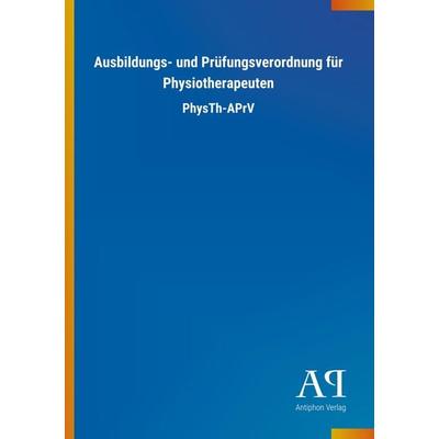 Ausbildungs- und Prüfungsverordnung für Physiotherapeuten, Taschenbuch von Antiphon Verlag, Antiphon, 978-3-7314-4463-3