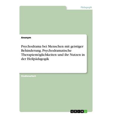 Psychodrama bei Menschen mit geistiger Behinderung. Psychodramatische Therapiemöglichkeiten und ihr Nutzen in der Heilpädagogik, Taschenbuch von