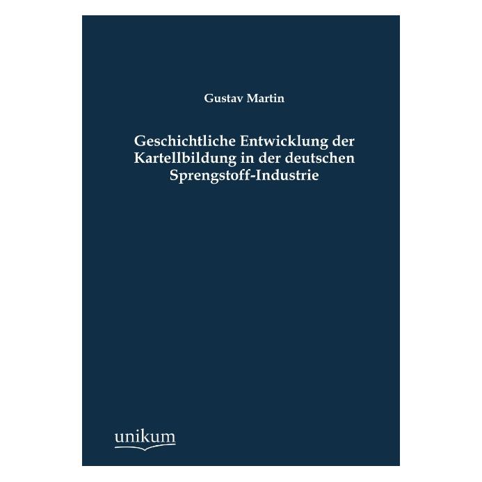 Unikum Geschichtliche Entwicklung der Kartellbildung in der deutschen Sprengstoff-Industrie (Deutsch, Softcover, Gustav Martin) (8295075)