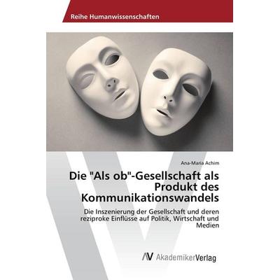 Die 'Als ob'-Gesellschaft als Produkt des Kommunikationswandels, Taschenbuch von Ana-Maria Achim, AV Akademikerverlag, 978-620-2-20567-2