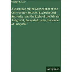 A Discourse on the New Aspect of the Controversy Between Ecclesiastical Authority, and the Righ, Belletristik von George E. Ellis