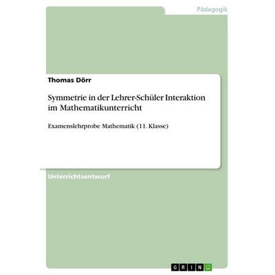 Symmetrie in der Lehrer-Schüler Interaktion im Mathematikunterricht, Taschenbuch von Thomas Dörr, GRIN, 978-3-656-71789-8