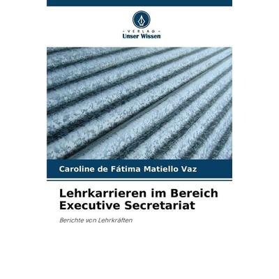 Lehrkarrieren im Bereich Executive Secretariat, Taschenbuch von Caroline de Fátima Matiello Vaz, Verlag Unser Wissen, 978-620-9-10103-8