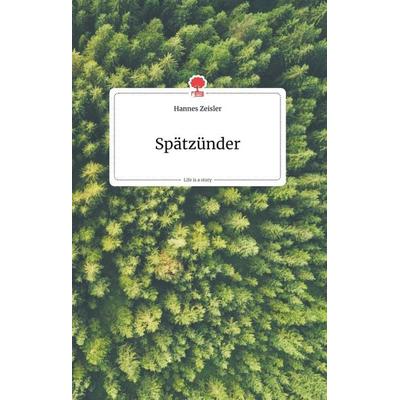 Spätzünder. Life is a Story - story.one, Gebundene Ausgabe von Hannes Zeisler, Story.one publishing, 978-3-99087-029-7