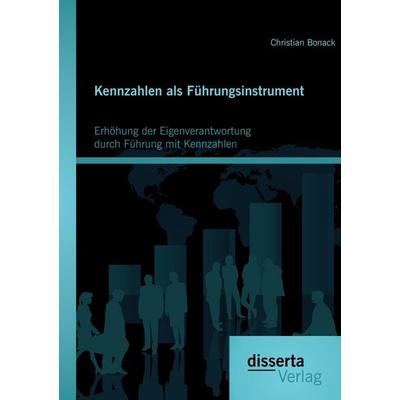 Kennzahlen als Führungsinstrument: Erhöhung der Eigenverantwortung durch Führung mit Kennzahlen, Taschenbuch von Christian Bonack, Disserta Verlag,