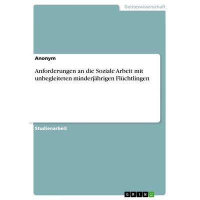 Anforderungen an die Soziale Arbeit mit unbegleiteten minderjährigen Flüchtlingen, Taschenbuch von Anonym, GRIN, 978-3-668-32789-4