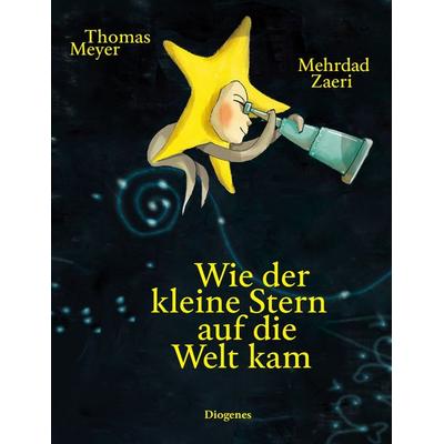 Wie der kleine Stern auf die Welt kam, Gebundene Ausgabe von Thomas Meyer,Mehrdad Zaeri, Diogenes Verlag AG