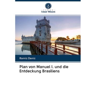 Plan von Manuel I. und die Entdeckung Brasiliens, Taschenbuch von Ramiz Daniz, Verlag Unser Wissen, 978-620-2-74430-0