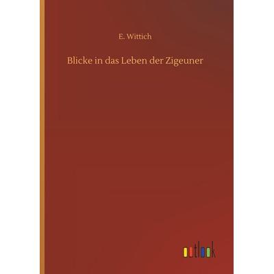 Blicke in das Leben der Zigeuner, Gebundene Ausgabe von E. Wittich, Outlook, 978-3-7326-6300-2