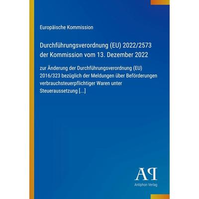Durchführungsverordnung (EU) 2022/2573 der Kommission vom 13. Dezember 2022, Taschenbuch von Europäische Kommission, Antiphon Verlag,