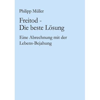 Freitod - Die beste Lösung, Taschenbuch von Philipp Müller, BoD – Books on Demand, 978-3-8334-1286-8