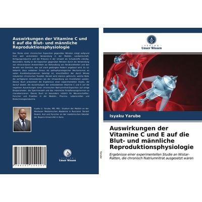 Auswirkungen der Vitamine C und E auf die Blut- und männliche Reproduktionsphysiologie, Taschenbuch von Isyaku Yarube, Verlag Unser Wissen,