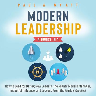 Modern Leadership - 4 Books in 1: How to Lead for Daring New Leaders, The Mighty Modern Manager, Impactful Influence, and Lessons From the World's