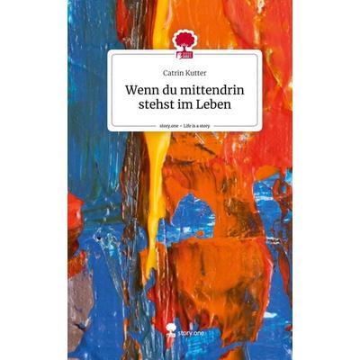 Wenn du mittendrin stehst im Leben. Life is a Story - story.one, Gebundene Ausgabe von Catrin Kutter, Story.one publishing, 978-3-7108-3643-5