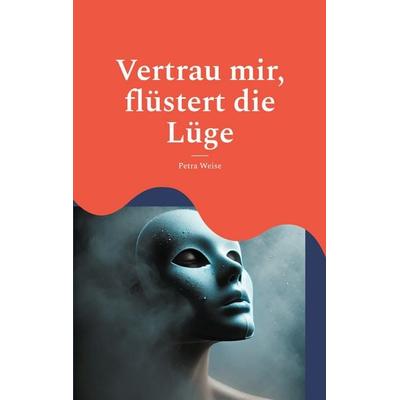 Vertrau mir, flüstert die Lüge, Taschenbuch von Petra Weise, BoD – Books on Demand, 978-3-8192-4436-0