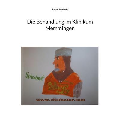 Die Behandlung im Klinikum Memmingen, Taschenbuch von Bernd Schubert, BoD – Books on Demand, 978-3-7412-3963-2