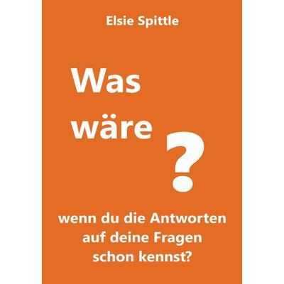 Was wäre, wenn du die Antworten auf deine Fragen schon kennst?, Taschenbuch von Elsie Spittle, Tredition, 978-3-384-27851-7