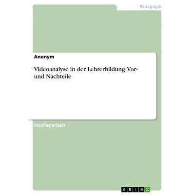 Videoanalyse in der Lehrerbildung. Vor- und Nachteile, Taschenbuch von Anonymous, GRIN, 978-3-668-68034-0