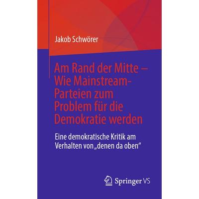 Am Rand der Mitte - Wie Mainstream-Parteien zum Problem für die Demokratie werden, Taschenbuch von Jakob Schwörer, Springer Fachmedien Wiesbaden GmbH,