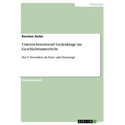 Unterrichtsentwurf Gedenktage im Geschichtsunterricht, Taschenbuch von Karsten Golze, GRIN, 978-3-668-80371-8